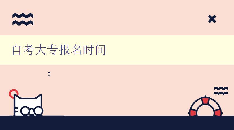 自考大专报名时间 自考大专报名时间