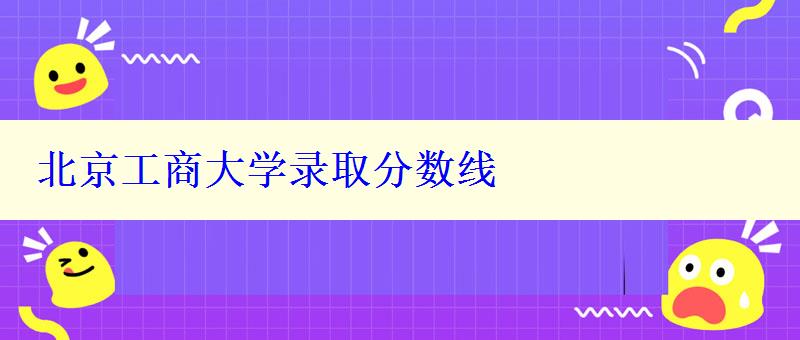 北京工商大学录取分数线