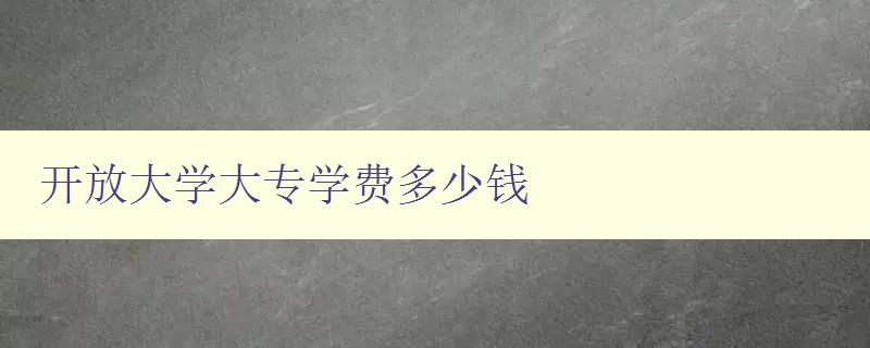开放大学大专学费多少钱