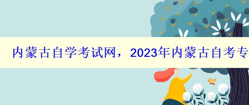 内蒙古自学考试网，2023年内蒙古自考专本科报名招生