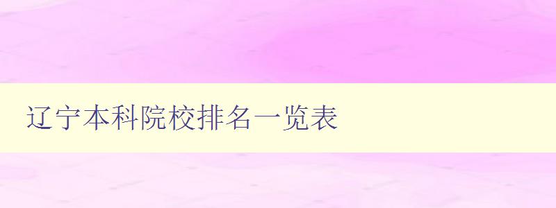 辽宁本科院校排名一览表 全面了解辽宁省本科院校排名情况 辽宁本科院校排名一览表 全面了解辽宁省本科院校排名情况