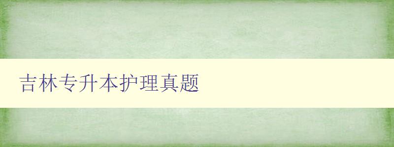 吉林专升本护理真题 详解历年吉林专升本护理考试真题