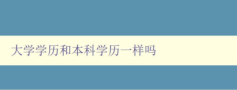 大学学历和本科学历一样吗 大学学历和本科学历一样吗