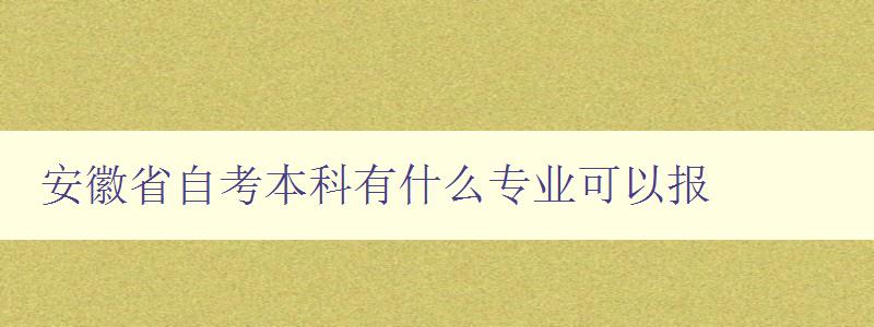 安徽省自考本科有什么专业可以报 详细介绍安徽省自考本科专业列表