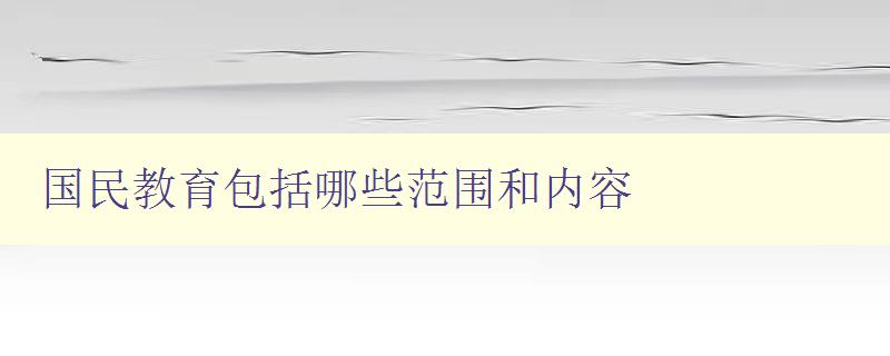 国民教育包括哪些范围和内容 全面解析国民教育的涵盖范围和内容