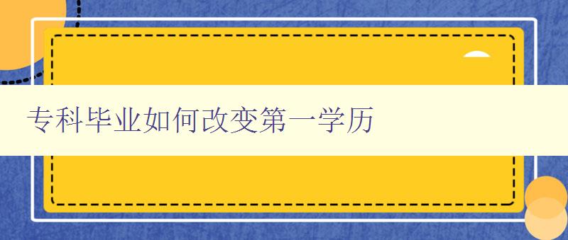 专科毕业如何改变第一学历