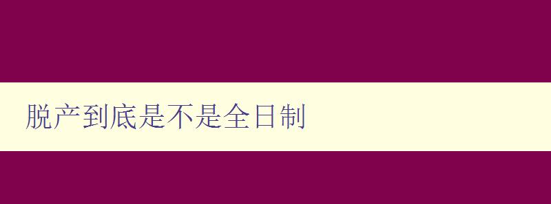 脱产到底是不是全日制 脱产到底是不是全日制