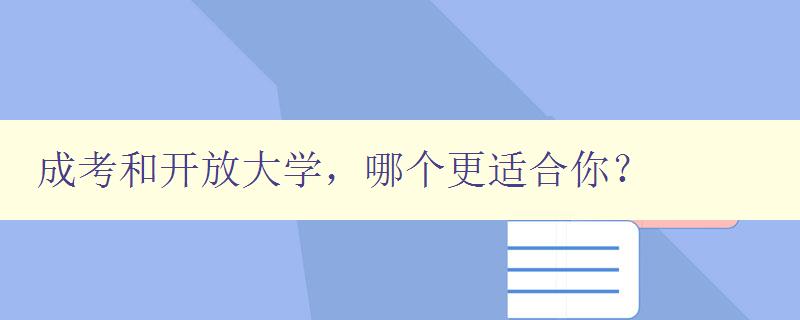 成考和开放大学，哪个更适合你？ 对比成考和开放大学的优缺点