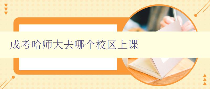 成考哈师大去哪个校区上课 选择哈尔滨师范大学成人教育学院校区的优势 成考哈师大去哪个校区上课 选择哈尔滨师范大学成人教育学院校区的优势