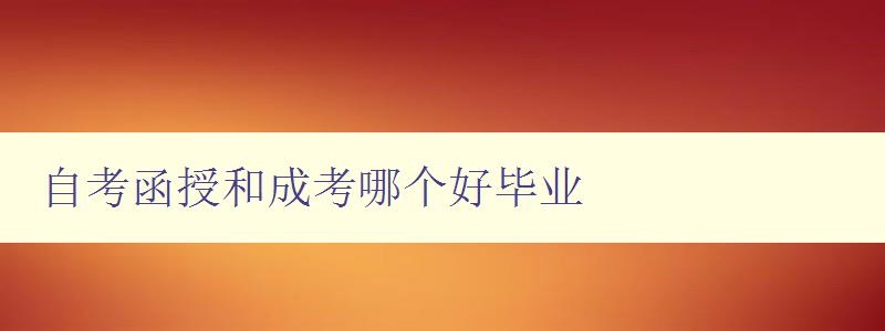 自考函授和成考哪个好毕业 选择自考函授还是成考？比较优缺点