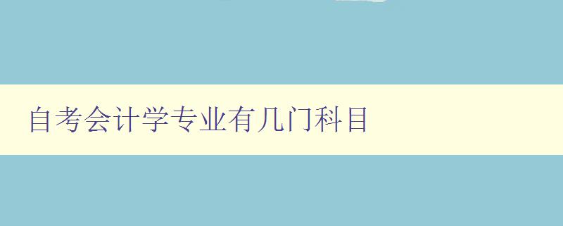 自考会计学专业有几门科目 详解自考会计学专业课程设置