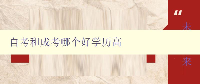 自考和成考哪个好学历高 选择自考还是成考提升学历的优缺点分析