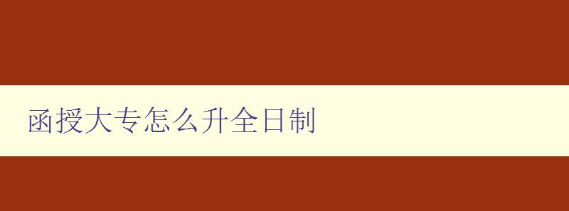函授大专怎么升全日制 详解函授大专转为全日制的办法 函授大专怎么升全日制 详解函授大专转为全日制的办法