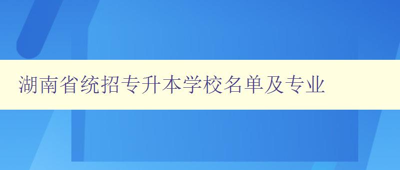 湖南省统招专升本学校名单及专业 详细介绍湖南省专升本相关信息