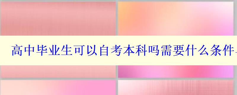 高中毕业生可以自考本科吗需要什么条件与要求