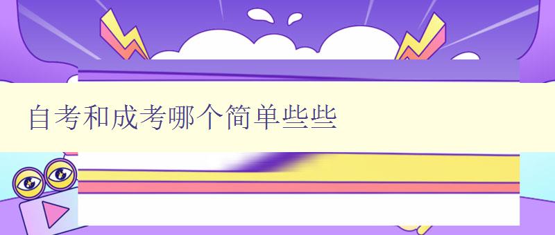 自考和成考哪个简单些些 比较自考和成考的难度,选择更适合自己的考试方式 自考和成考哪个简单些些 比较自考和成考的难度,选择更适合自己的考试方式