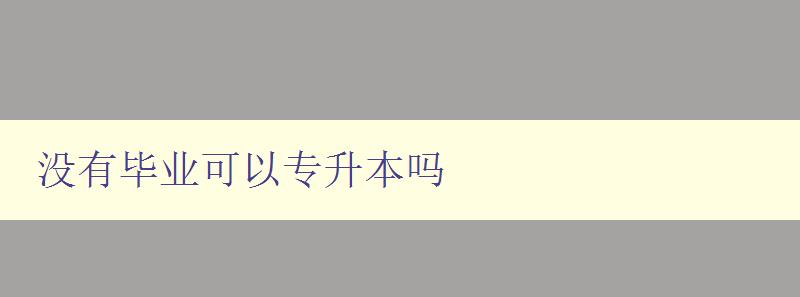 没有毕业可以专升本吗 探讨非毕业生是否能够参加专升本考试 没有毕业可以专升本吗 探讨非毕业生是否能够参加专升本考试