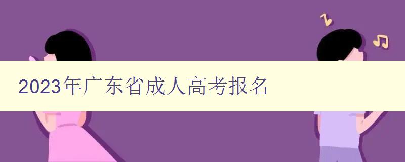 2023年广东省成人高考报名 2023年广东省成人高考报名