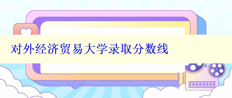 对外经济贸易大学录取分数线