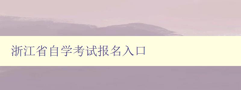 浙江省自学考试报名入口 浙江省自学考试报名入口