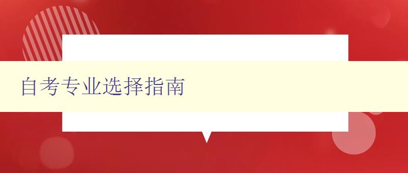 自考专业选择指南 如何选择适合自己的自考专业 自考专业选择指南 如何选择适合自己的自考专业