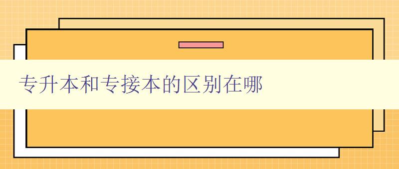 专升本和专接本的区别在哪 详解两种不同的升学途径 专升本和专接本的区别在哪 详解两种不同的升学途径