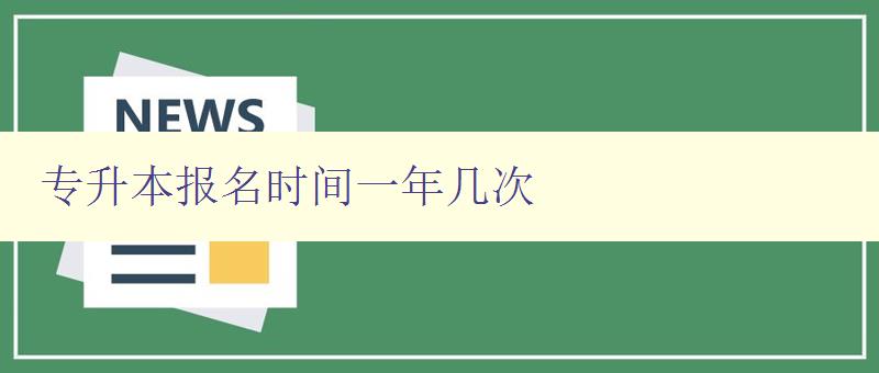 专升本报名时间一年几次 详解专升本报名时间和报名流程 专升本报名时间一年几次 详解专升本报名时间和报名流程