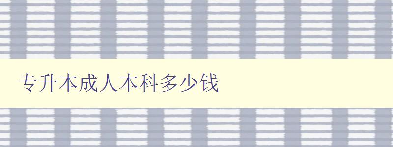 专升本成人本科多少钱 专升本成人本科多少钱