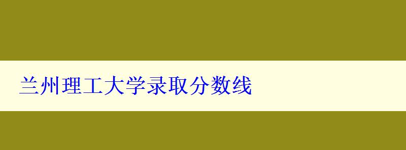 兰州理工大学录取分数线
