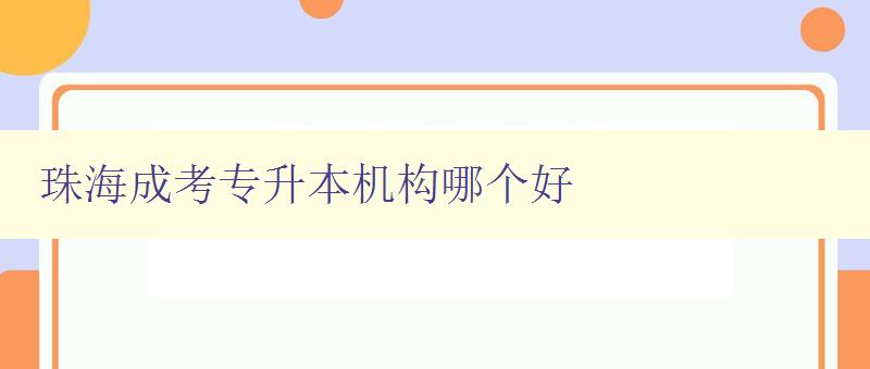 珠海成考专升本机构哪个好 推荐珠海地区口碑最佳的成考专升本机构 珠海成考专升本机构哪个好 推荐珠海地区口碑最佳的成考专升本机构