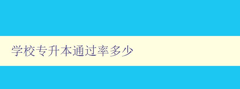 学校专升本通过率多少 学校专升本通过率多少