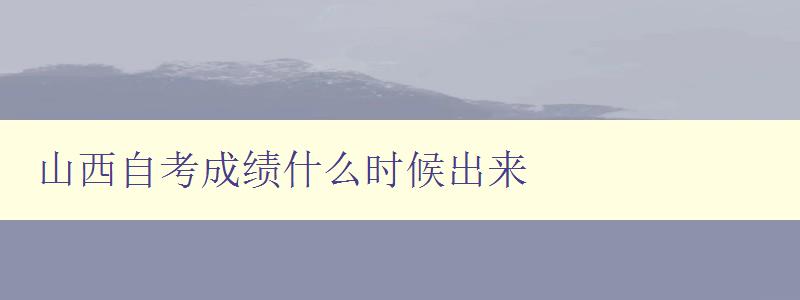 山西自考成绩什么时候出来 山西自考成绩什么时候出来