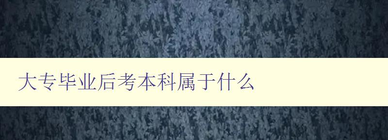 大专毕业后考本科属于什么 大专毕业后考本科属于什么