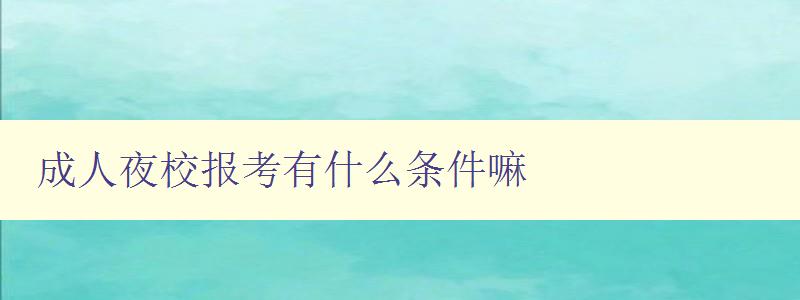 成人夜校报考有什么条件嘛 成人夜校报考有什么条件嘛