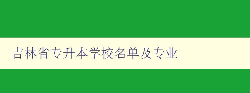 吉林省专升本学校名单及专业 详细介绍吉林省专升本招生院校及专业设置