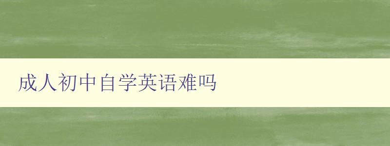 成人初中自学英语难吗 成人初中自学英语难吗