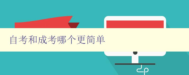 自考和成考哪个更简单 比较自考和成考的难度和优缺点 自考和成考哪个更简单 比较自考和成考的难度和优缺点