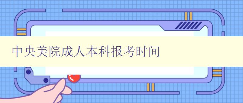 中央美院成人本科报考时间 中央美院成人本科报考时间