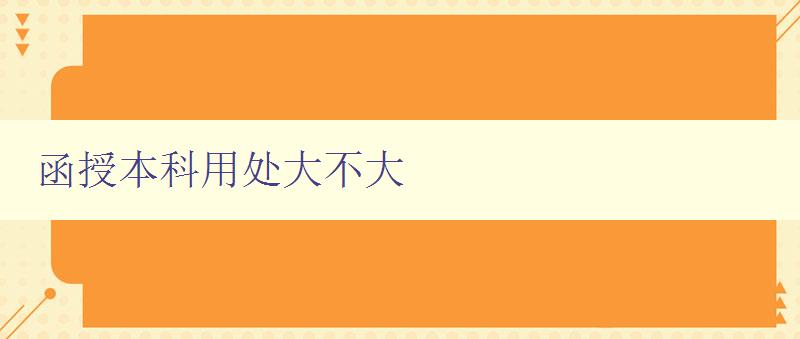 函授本科用处大不大 探讨函授教育的实际价值