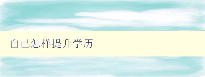 自己怎样提升学历 自己怎样提升学历