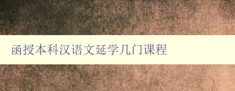 函授本科汉语文延学几门课程 详解函授本科汉语文的学习规划 函授本科汉语文延学几门课程 详解函授本科汉语文的学习规划