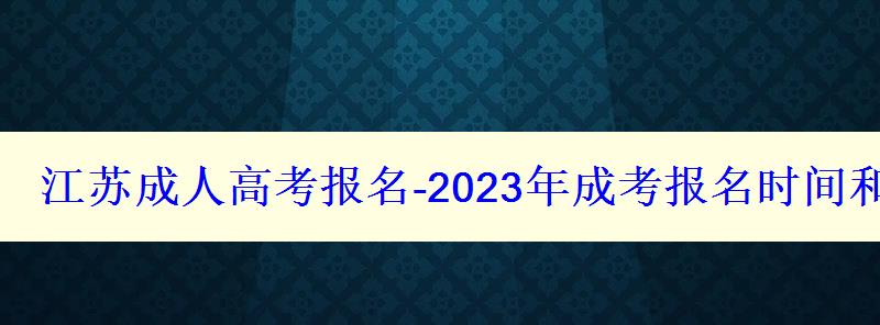 江苏成人高考报名-2023年成考报名时间和报考条件