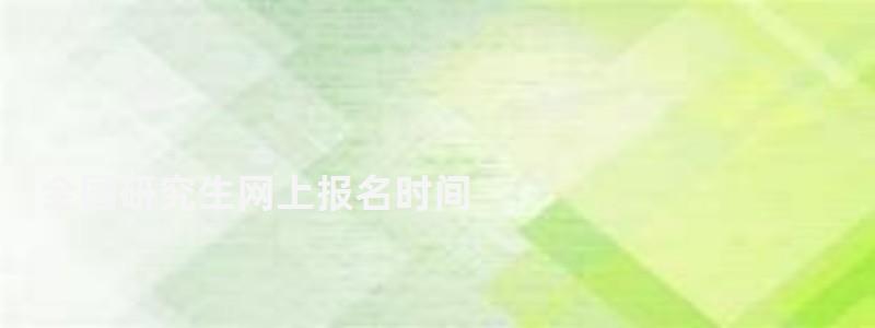 全国研究生网上报名时间,全国研究生网上报名 全国研究生网上报名时间,全国研究生网上报名