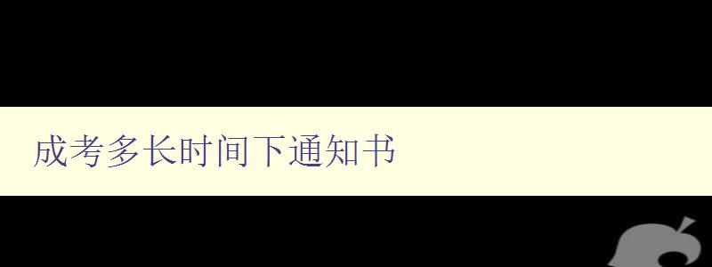 成考多长时间下通知书 详解成考通知书的发放时间和方式 成考多长时间下通知书 详解成考通知书的发放时间和方式
