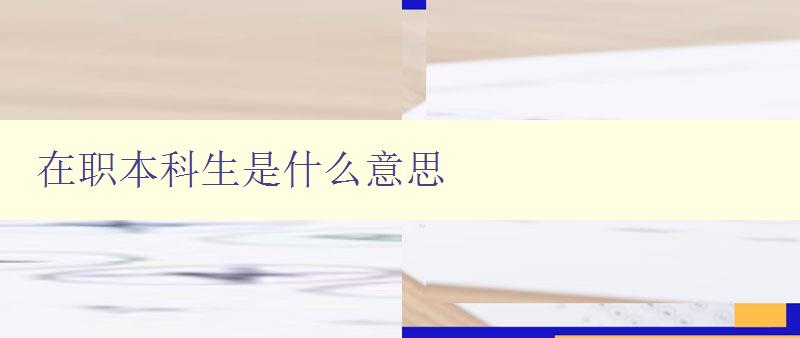 在职本科生是什么意思 在职本科生是什么意思