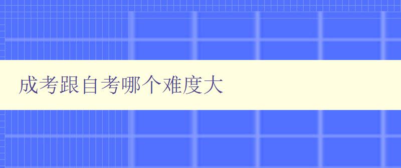成考跟自考哪个难度大 比较成考和自考的难度和区别 成考跟自考哪个难度大 比较成考和自考的难度和区别