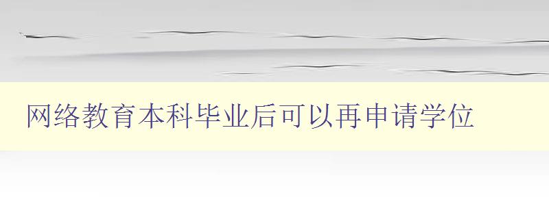 网络教育本科毕业后可以再申请学位 详解网络教育毕业生再申请学位的流程和要求 网络教育本科毕业后可以再申请学位 详解网络教育毕业生再申请学位的流程和要求