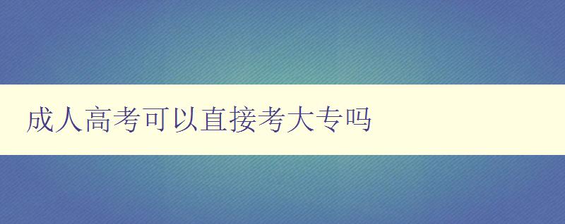 成人高考可以直接考大专吗 成人高考可以直接考大专吗