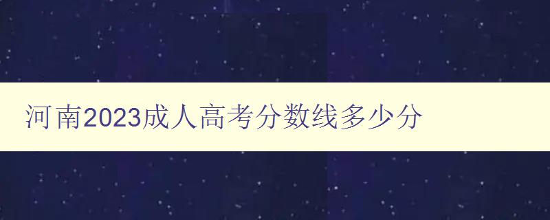 河南2023成人高考分数线多少分 河南2023成人高考分数线多少分