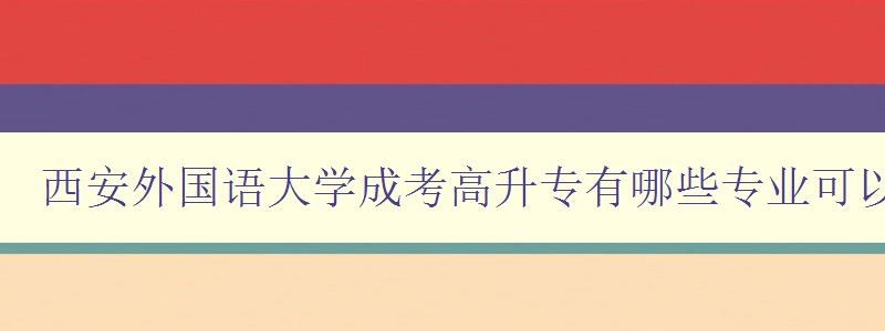 西安外国语大学成考高升专有哪些专业可以报 详解西安外国语大学成考高升专业